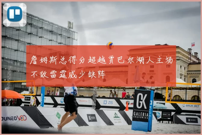 詹姆斯总得分超越贾巴尔湖人主场不敌雷霆威少缺阵