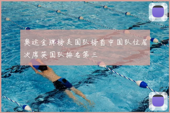 奥运金牌榜美国队榜首中国队位居次席英国队排名第三