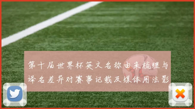 第十届世界杯英文名称由来梳理与译名差异对赛事记载及媒体用法影响研判