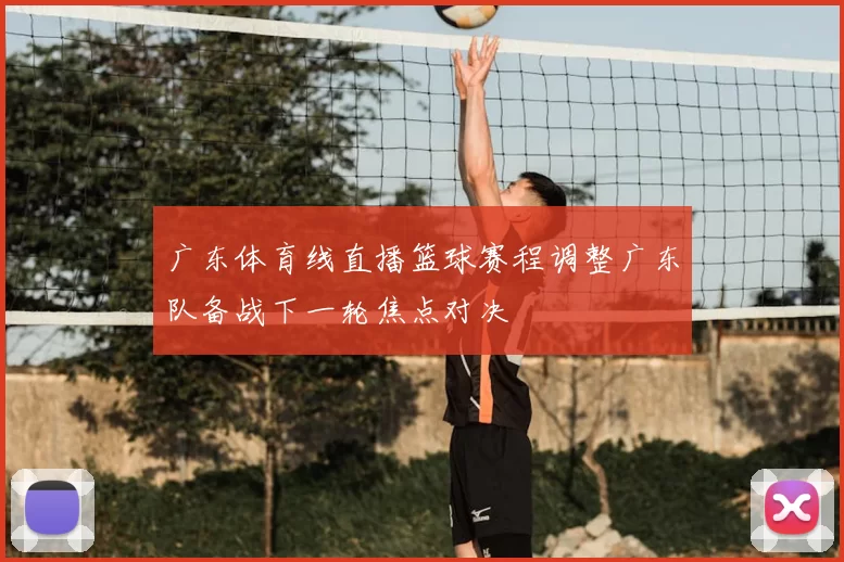 广东体育线直播篮球赛程调整广东队备战下一轮焦点对决
