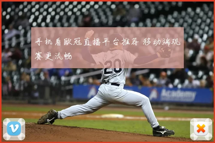 手机看欧冠直播平台推荐 移动端观赛更流畅