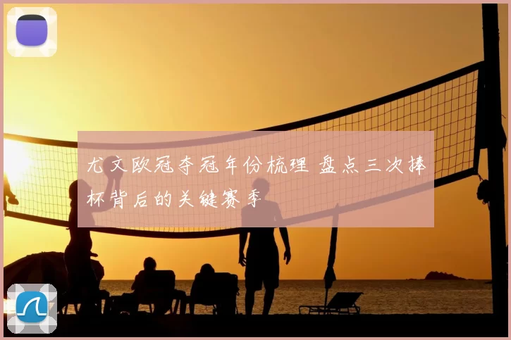 尤文欧冠夺冠年份梳理 盘点三次捧杯背后的关键赛季