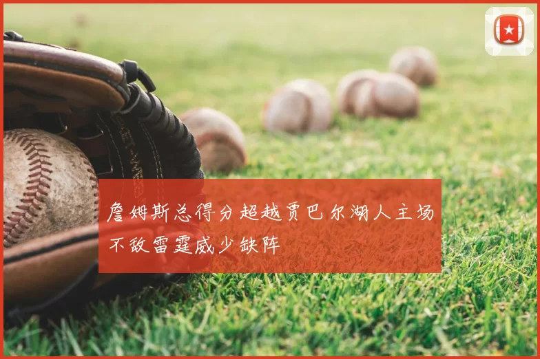 詹姆斯总得分超越贾巴尔湖人主场不敌雷霆威少缺阵