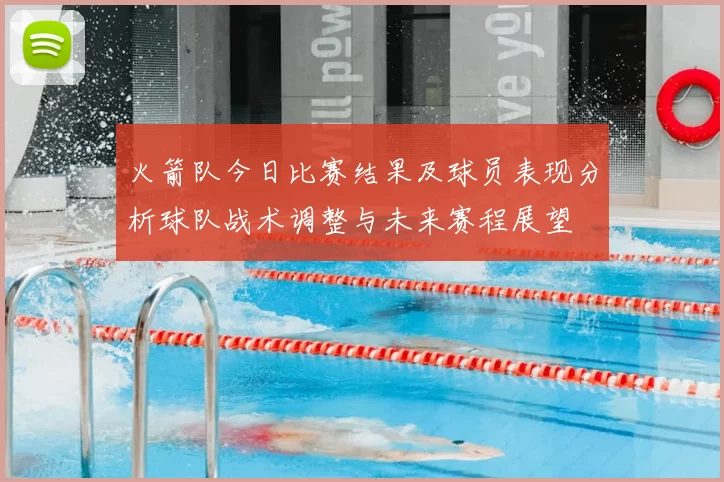 火箭队今日比赛结果及球员表现分析球队战术调整与未来赛程展望
