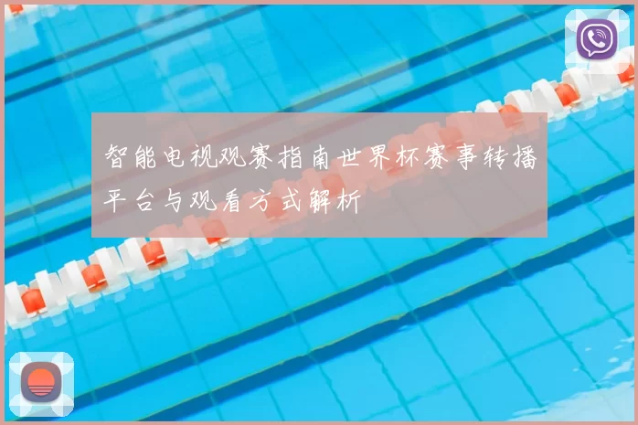 智能电视观赛指南世界杯赛事转播平台与观看方式解析