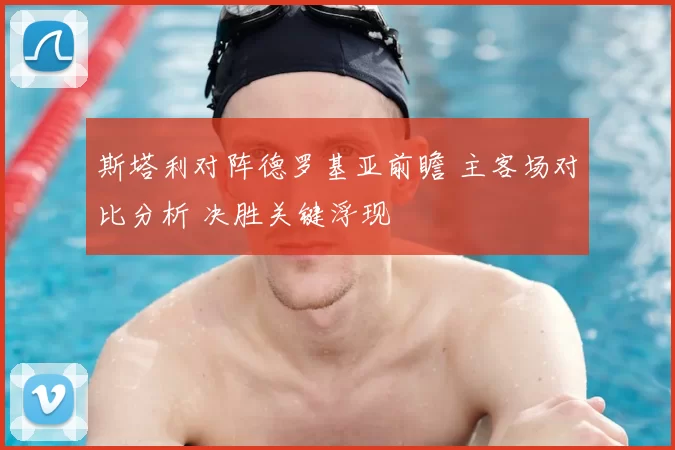 斯塔利对阵德罗基亚前瞻 主客场对比分析 决胜关键浮现