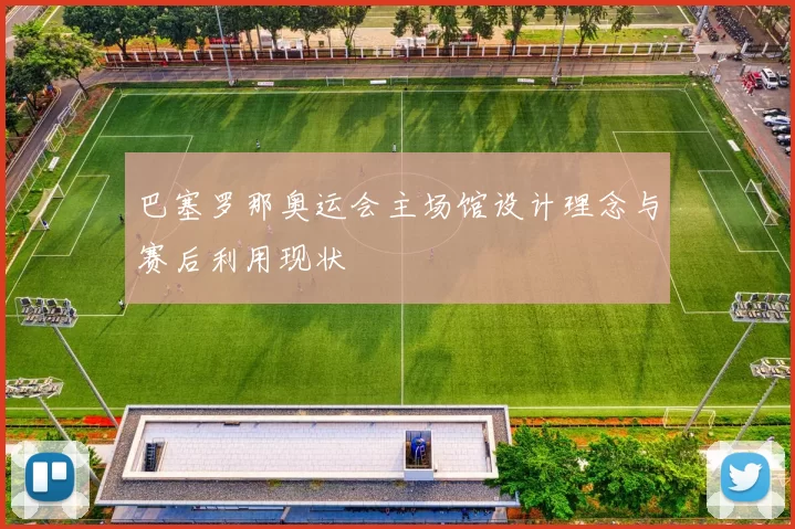 巴塞罗那奥运会主场馆设计理念与赛后利用现状