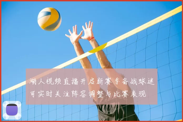 湖人视频直播开启新赛季备战球迷可实时关注阵容调整与比赛表现