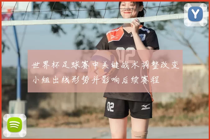 世界杯足球赛中关键战术调整改变小组出线形势并影响后续赛程