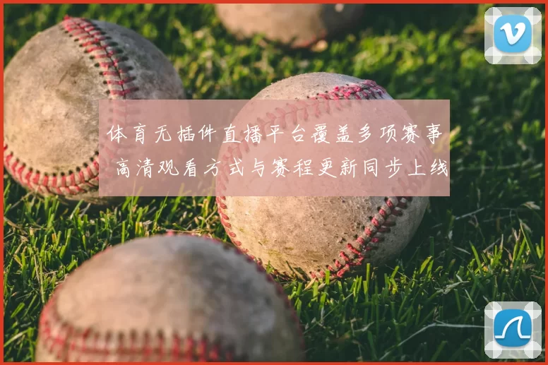 体育无插件直播平台覆盖多项赛事 高清观看方式与赛程更新同步上线