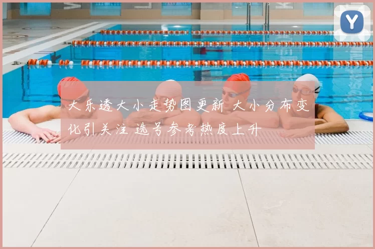 大乐透大小走势图更新 大小分布变化引关注 选号参考热度上升