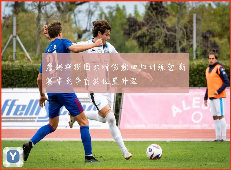 詹姆斯斯图尔特伤愈回归训练营 新赛季竞争首发位置升温