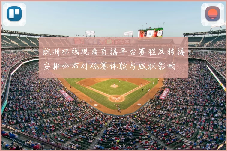 欧洲杯线观看直播平台赛程及转播安排公布对观赛体验与版权影响