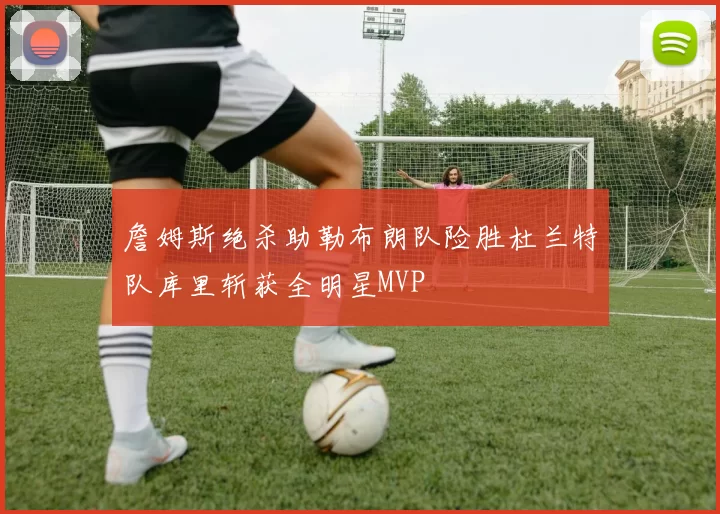 詹姆斯绝杀助勒布朗队险胜杜兰特队库里斩获全明星MVP