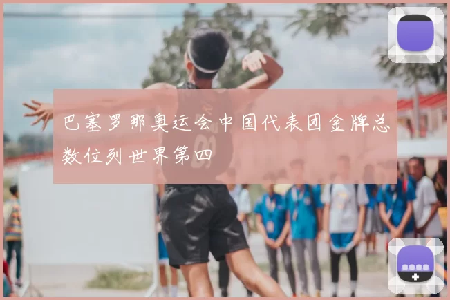 巴塞罗那奥运会中国代表团金牌总数位列世界第四