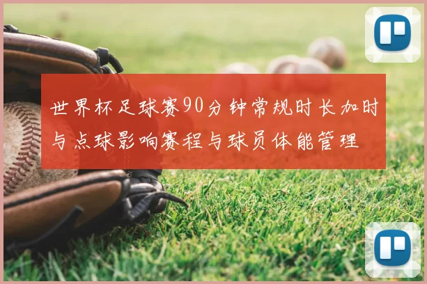 世界杯足球赛90分钟常规时长加时与点球影响赛程与球员体能管理
