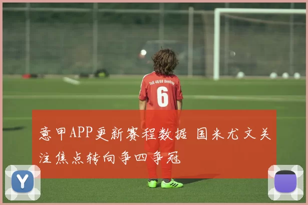 意甲APP更新赛程数据 国米尤文关注焦点转向争四争冠