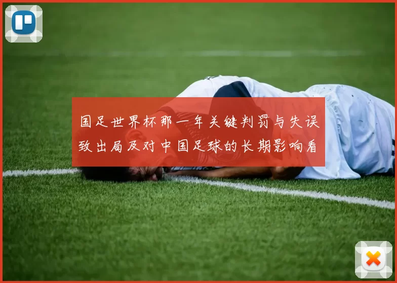 国足世界杯那一年关键判罚与失误致出局及对中国足球的长期影响看点