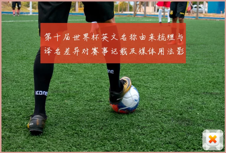 第十届世界杯英文名称由来梳理与译名差异对赛事记载及媒体用法影响研判