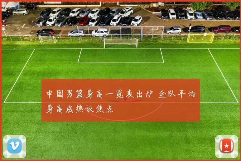 中国男篮身高一览表出炉 全队平均身高成热议焦点