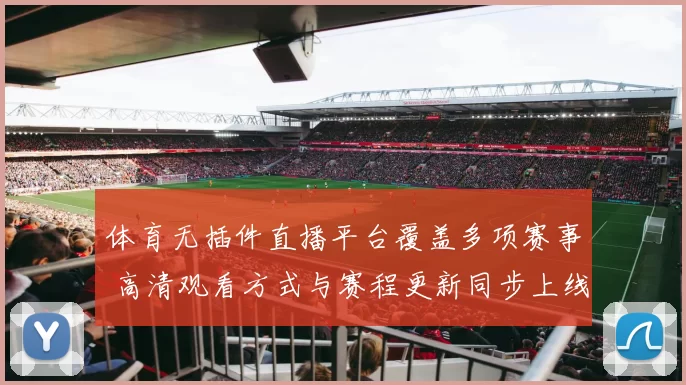 体育无插件直播平台覆盖多项赛事 高清观看方式与赛程更新同步上线