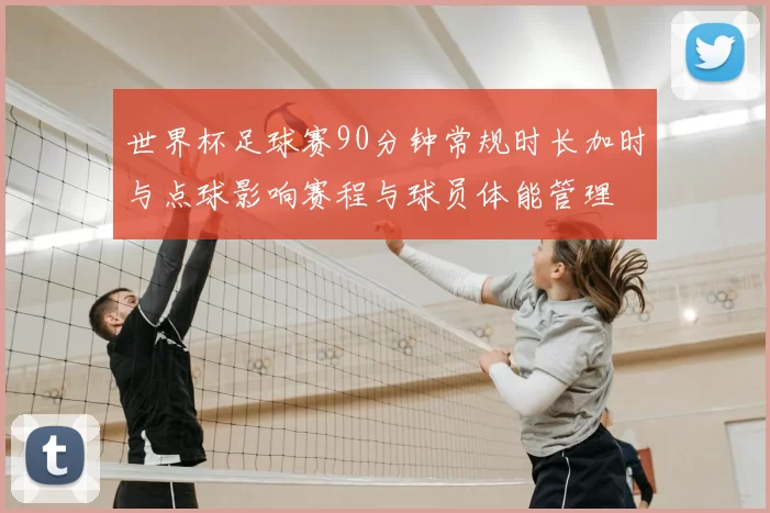 世界杯足球赛90分钟常规时长加时与点球影响赛程与球员体能管理