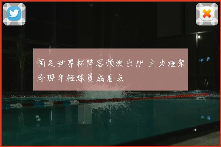 国足世界杯阵容预测出炉 主力框架浮现年轻球员成看点