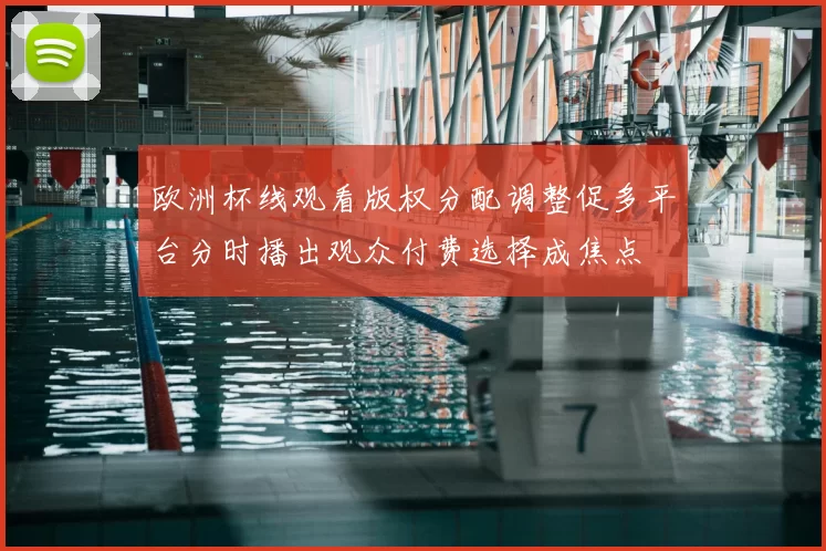 欧洲杯线观看版权分配调整促多平台分时播出观众付费选择成焦点