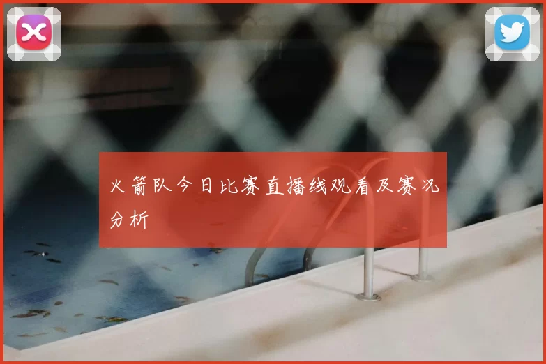 火箭队今日比赛直播线观看及赛况分析