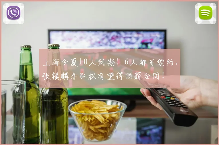 上海今夏10人到期!6人都可续约,张镇麟李弘权有望得顶薪合同!