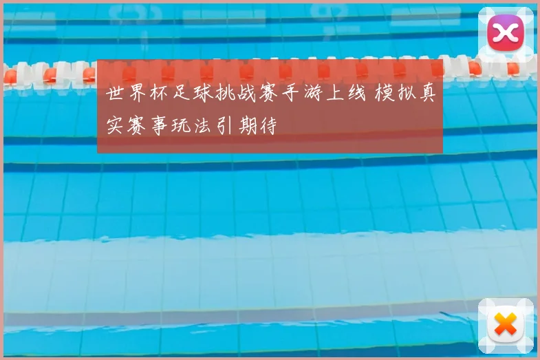 世界杯足球挑战赛手游上线 模拟真实赛事玩法引期待
