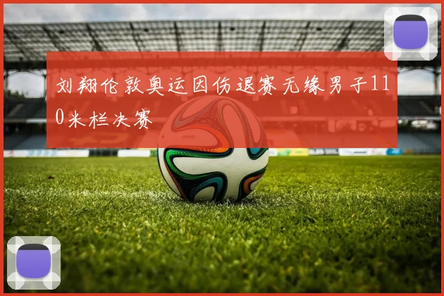 刘翔伦敦奥运因伤退赛无缘男子110米栏决赛