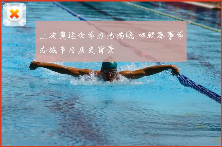 上次奥运会举办地揭晓 回顾赛事举办城市与历史背景