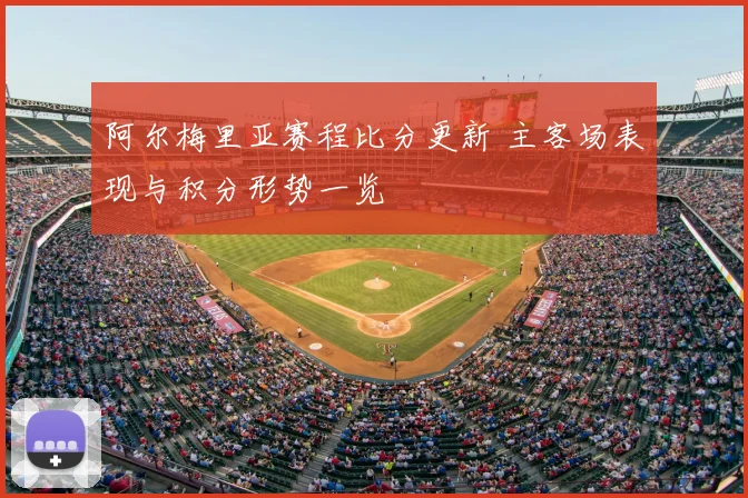 阿尔梅里亚赛程比分更新 主客场表现与积分形势一览