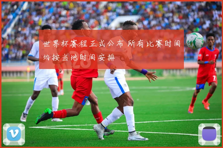 世界杯赛程正式公布 所有比赛时间均按当地时间安排