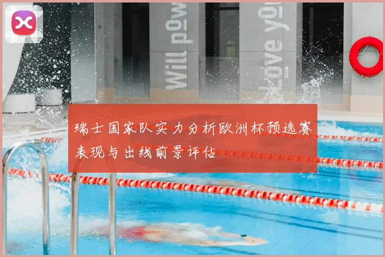 瑞士国家队实力分析欧洲杯预选赛表现与出线前景评估