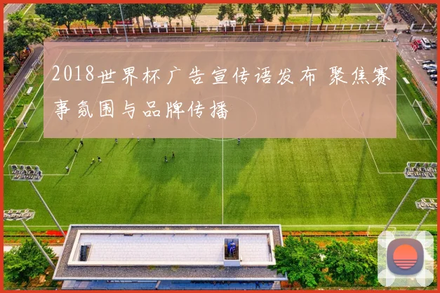 2018世界杯广告宣传语发布 聚焦赛事氛围与品牌传播